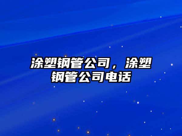 涂塑鋼管公司，涂塑鋼管公司電話(huà)