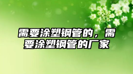 需要涂塑鋼管的，需要涂塑鋼管的廠(chǎng)家