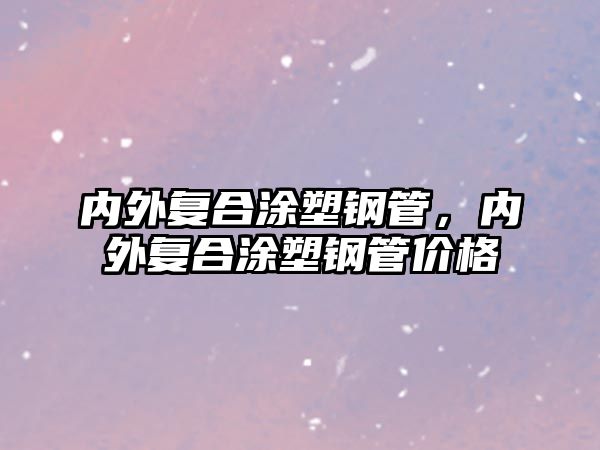 內(nèi)外復(fù)合涂塑鋼管，內(nèi)外復(fù)合涂塑鋼管價(jià)格