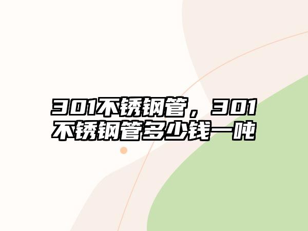 301不銹鋼管，301不銹鋼管多少錢(qián)一噸