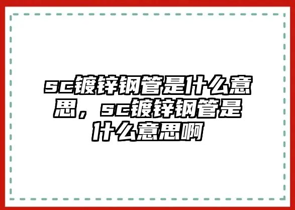 sc鍍鋅鋼管是什么意思，sc鍍鋅鋼管是什么意思啊