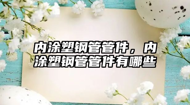 內(nèi)涂塑鋼管管件，內(nèi)涂塑鋼管管件有哪些