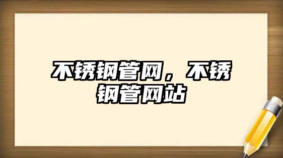 不銹鋼管網(wǎng)，不銹鋼管網(wǎng)站