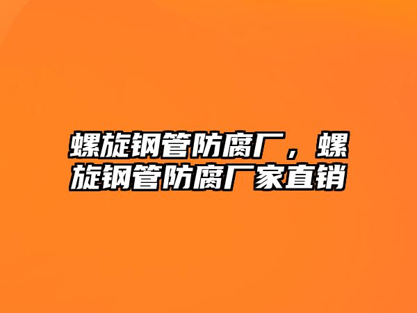 螺旋鋼管防腐廠(chǎng)，螺旋鋼管防腐廠(chǎng)家直銷(xiāo)
